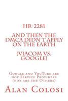 HR-2281: And Then the DMCA Didn't Apply on the Earth (Viacom vs. Google).: Google and YouTube are not Service Providers (nor are the Others) (Book 2 of 3) 1467995576 Book Cover