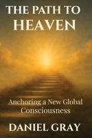 The Path to Heaven: Anchoring a New Global Consciousness: Anchoring a New Global Consciousness B0GFC61QNY Book Cover