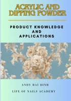 ACRYLIC AND DIPPING POWDER: Product Knowledge and Applications B0CN1757LQ Book Cover