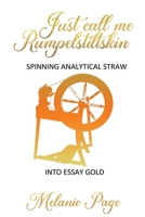 Just Call Me Rumpelstiltskin: Spinning analytical straw into essay gold 1922854484 Book Cover