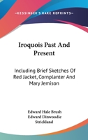 Iroquois Past And Present: Including Brief Sketches Of Red Jacket, Cornplanter And Mary Jemison 1163078972 Book Cover