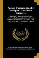 Recueil d'Observations de Zoologie Et d'Anatomie Compar�e: Faites Dans l'Oc�an Atlantique, Dans l'Interieur Du Nouveau Continent Et Dans La Mer Du Sud, Pendant Les Ann�es 1799, 1800, 1801, 1802 Et 180 1022378147 Book Cover