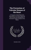 The Prevention of Valvular Disease of the Heart: a Proposal to Check Rheumatic Endocarditis in Its Early Stage and Thus Prevent the Development of Permanent Organic Disease of the Valves 1014782104 Book Cover