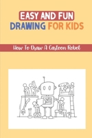 Easy And Fun Drawing For Kids: How To Draw A Cartoon Robot: The Step By Step Robot Tutorial B09FS5DRQX Book Cover