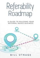 REFERABILITY ROADMAP A: Guide To Building Your Referral-Based Business 1637923716 Book Cover