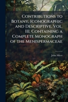 Contributions to botany, iconographic and descriptive. Vol. III. Containing a complete monograph of the Menispermaceae 1176529765 Book Cover
