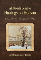 All Roads Lead to Hastings-on-Hudson: A History of the Lower Hudson River Valley and New York City B0FKW18LHS Book Cover