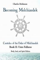 Becoming Melchizedek: The Eternal Priesthood and Your Journey: Unto Fullness, Body, Soul, and Spirit Edition 1943011176 Book Cover