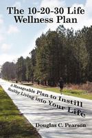 The 10-20-30 Life Wellness Plan: A Manageable Plan to Instill Healthy Living Into Your Life 1449079423 Book Cover