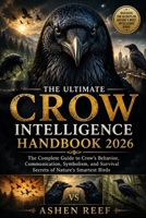 THE ULTIMATE CROW INTELLIGENCE HANDBOOK 2026: The Complete Guide to Crow’s Behavior, Communication, Symbolism, and Survival Secrets of Nature's Smartest Birds B0H1G736ZC Book Cover