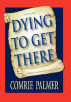 Dying to Get There: . . . a True Story . . . . . . a Detailed Account of a Death Journey . . . . 1452537542 Book Cover