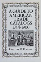 A Guide to American Trade Catalogs 1744-1900 (Guide to American Trade Catalogs, 1744-1900) 0486264750 Book Cover