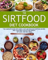 The Sirtfood Diet Cookbook: The Complete Guide with Simple, Easy and Delicious Sirtfood Recipes and 7 Days Meal Plan to Lose Weight, Get Lean, and Feel Great 1952832012 Book Cover