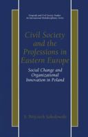 Civil Society and the Professions in Eastern Europe - Social Change and Organizational Innovation in Poland (Nonprofit and Civil Society Studies, An International Multidisciplinary Series) 1475774710 Book Cover