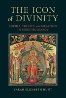 The Icon of Divinity: Sophia, Trinity, and Creation in Sergii Bulgakov 0268211795 Book Cover