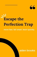 Escape the Perfection Trap: Move Fast. Fail Smart. Learn Quickly. B0FR9DHXG4 Book Cover