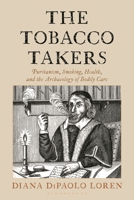 The Tobacco Takers: Puritanism, Smoking, Health, and the Archaeology of Bodily Care B0HH9MBMKJ Book Cover