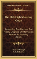 The Oakleigh Shooting Code: Containing Two Hundred And Twenty Chapters Of Information Relative To Shooting 1017069352 Book Cover