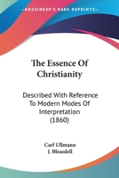 The Essence Of Christianity: Described With Reference To Modern Modes Of Interpretation 1164874497 Book Cover