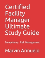 Certified Facility Manager Ultimate Study Guide: Competency: Risk Management B08DPX6JDD Book Cover