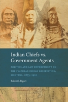 Indian Chiefs vs. Government Agents: Politics and Law Enforcement on the Flathead Indian Reservation, Montana, 1875-1910 1496244362 Book Cover