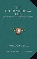 The Life of Whitelaw Reid: Journalism, War and Politics V1 1428627391 Book Cover