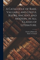 A Catalogue of Rare, Valuable and Useful Books, Ancient and Modern, in All Classes of Literature. 101448510X Book Cover