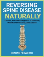 Reversing Spine Disease Naturally: A Proven, Non-Medical Approach to Enhancing Mobility and Preventing Spinal Decline B0FVXBL52G Book Cover
