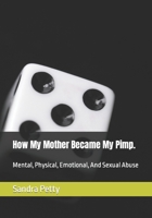 How My Mother Became My Pimp.: Mental, Physical, Emotional, And Sexual Abuse B09WPZSQRB Book Cover