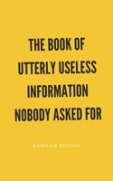 The Book of Utterly Useless Information Nobody Asked For B0H8FK2Y99 Book Cover