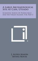 A Large Archaeological Site at Capa, Utuado: Scientific Survey of Puerto Rico and the Virgin Islands, V18, Part 2 1258646781 Book Cover