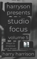 Harryson Presents Studio Focus: Volume 5: Ways to Improve Your Music B0GZN5LLN1 Book Cover