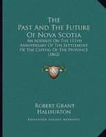 The Past And The Future Of Nova Scotia: An Address On The 113th Anniversary Of The Settlement Of The Capital Of The Province 1169561071 Book Cover