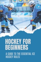 Hockey For Beginners: A Guide To The Essential Ice Hockey Rules: Ice Hockey Techniques B09BY8177W Book Cover