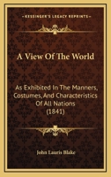 A View of the World: As Exhibited in the Manners, Costumes, & Characteristics of All Nations 1165277905 Book Cover