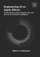 Engineering AI on Apple Silicon: Unified Memory, Metal Compute, MLX, and Core ML for On-Device Intelligence B0GYQRL111 Book Cover