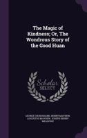 The Magic of Kindness; Or, the Wondrous Story of the Good Huan 1341041964 Book Cover