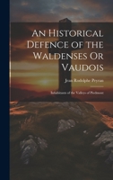 An Historical Defence of the Waldenses Or Vaudois: Inhabitants of the Valleys of Piedmont 1019640421 Book Cover