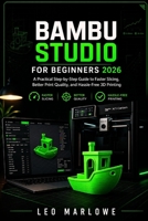 Bambu Studio for Beginners 2026: A Practical Step-by-Step Guide to Faster Slicing, Better Print Quality, and Hassle-Free 3D Printing B0GY7RRH1M Book Cover