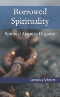 Borrowed Spirituality: Spiritual Abuse in Disguise B0GN7SQ48R Book Cover