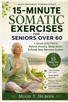 15-Minute Somatic Exercises for Seniors Over 60: A Simple Daily Plan to Relieve Anxiety, Sleep Better & Reset Your Nervous System B0GZVX3Y44 Book Cover