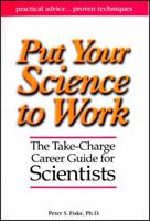 Put Your Science to Work: The Take-Charge Career Guide for Scientists - Practical Advise,,, Proven Techniques 0875902952 Book Cover