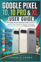 GOOGLE PIXEL 10, 10 PRO & XL USER GUIDE: The Complete Step-by-Step Manual to Master Android 16 Gemini AISnap Camera Pro Control Pro Res Zoom Battery Feature, Tips & Tricks for Beginners and Seniors B0HBPZSD7R Book Cover