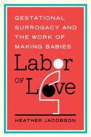 Labor of Love: Gestational Surrogacy and the Work of Making Babies 0813569508 Book Cover