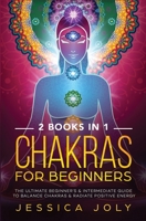 Chakras for Beginners: 2 books in 1 - The Ultimate Beginner's & Intermediate Guide to Balance Chakras & Radiate Positive Energy 1647710375 Book Cover