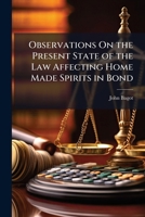Observations On the Present State of the Law Affecting Home Made Spirits in Bond 1174232188 Book Cover