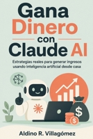Gana Dinero con Claude AI: Estrategias reales para generar ingresos usando inteligencia artificial desde casa (Spanish Edition) B0GYQHL99G Book Cover