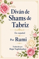 Selección del Diván de Shams de Tabriz: En español: Por Rumi: Poemas eternos sobre el amor, la sabiduría y el despertar espiritual: Traducido por Hojat Naghshejahan (Spanish Edition) B0HC1KXTNF Book Cover