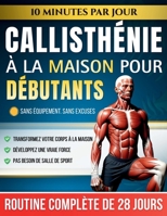 Callisthénie à la Maison pour Débutants: Le Programme de 28 Jours au Poids du Corps avec des Exercices Étape par Étape — 10 Minutes par Jour pour Développer sa Force sans Équipement (French Edition) B0HBVKH8QC Book Cover