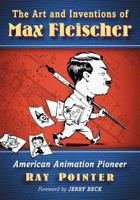 The Art and Inventions of Max Fleischer: American Animation Pioneer 147666367X Book Cover